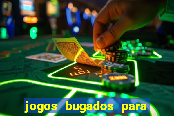 jogos bugados para ganhar dinheiro